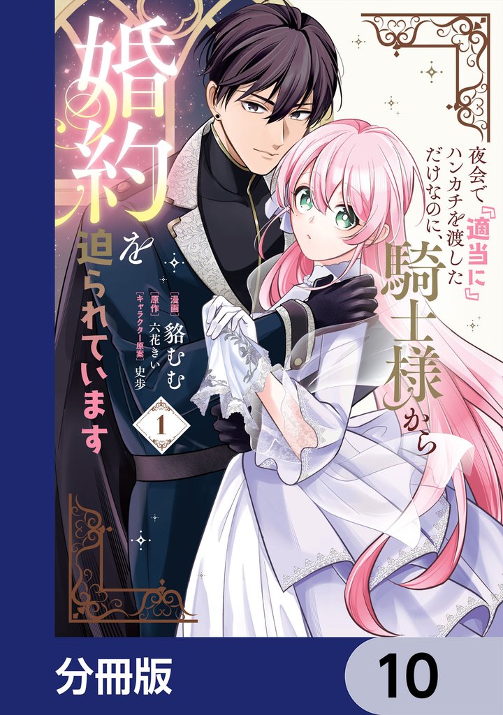 夜会で『適当に』ハンカチを渡しただけなのに、騎士様から婚約を迫られています【分冊版】 10 冊セット 最新刊まで