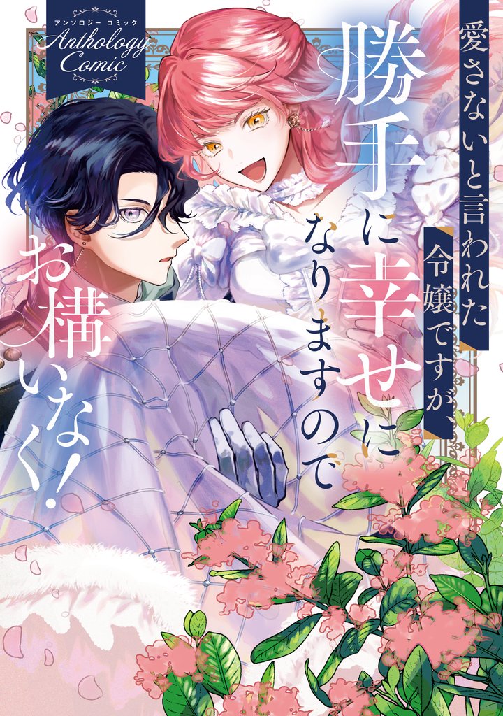 【期間限定 試し読み増量版】愛さないと言われた令嬢ですが、勝手に幸せになりますのでお構いなく! アンソロジーコミック