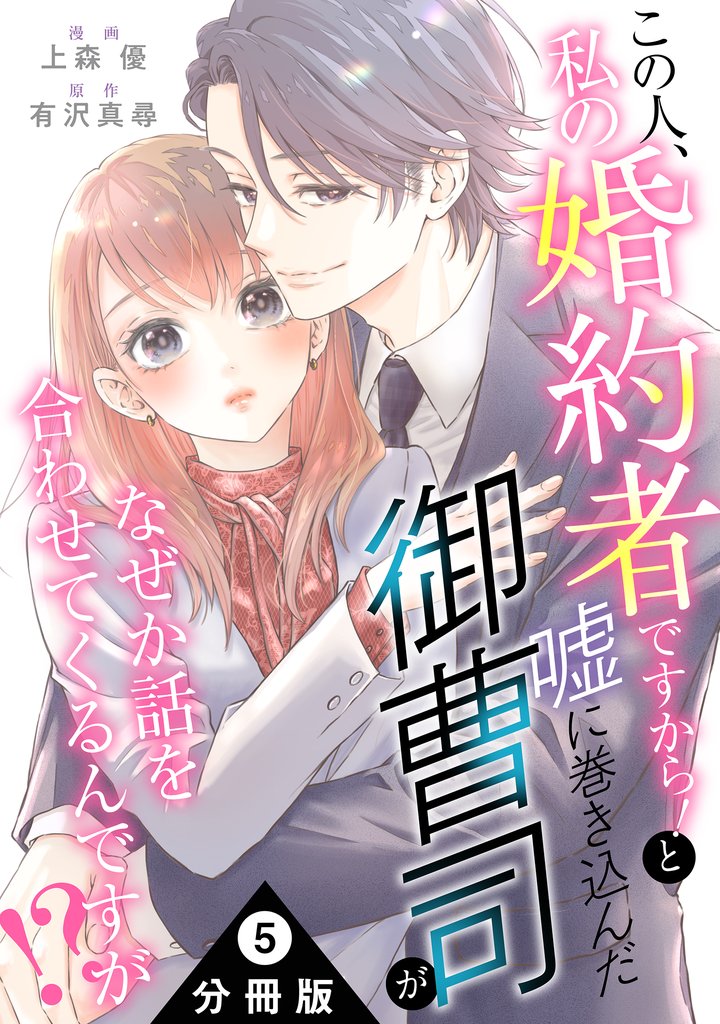この人、私の婚約者ですから！と嘘に巻き込んだ御曹司がなぜか話を合わせてくるんですが！？ 分冊版 5