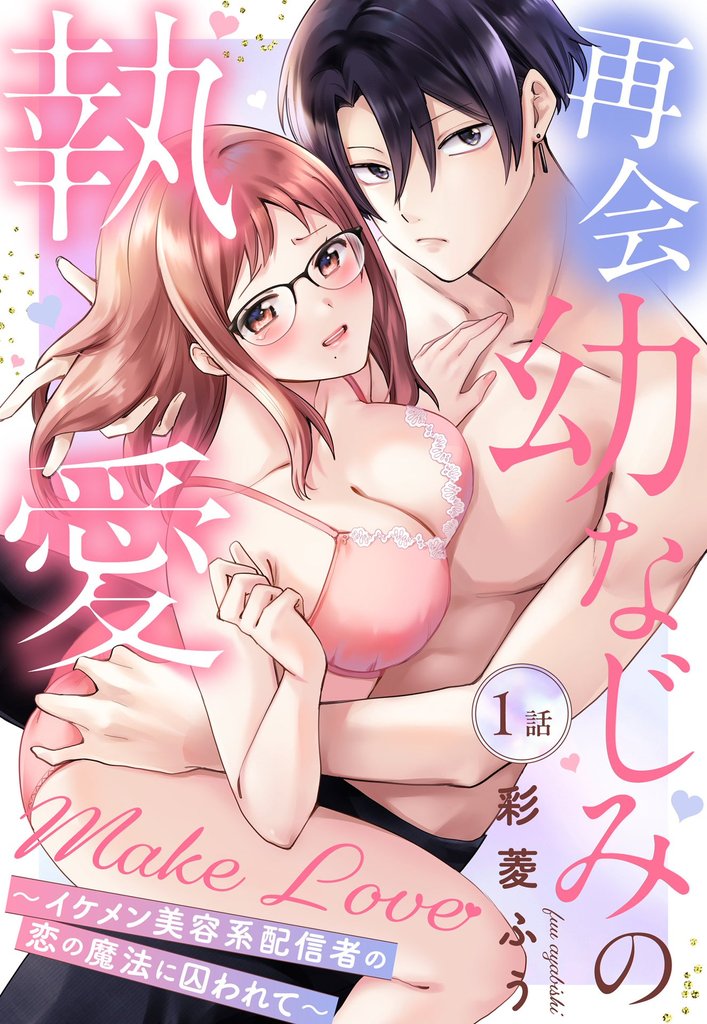再会幼なじみの執愛Make Love~イケメン美容系配信者の恋の魔法に囚われて~ 1話