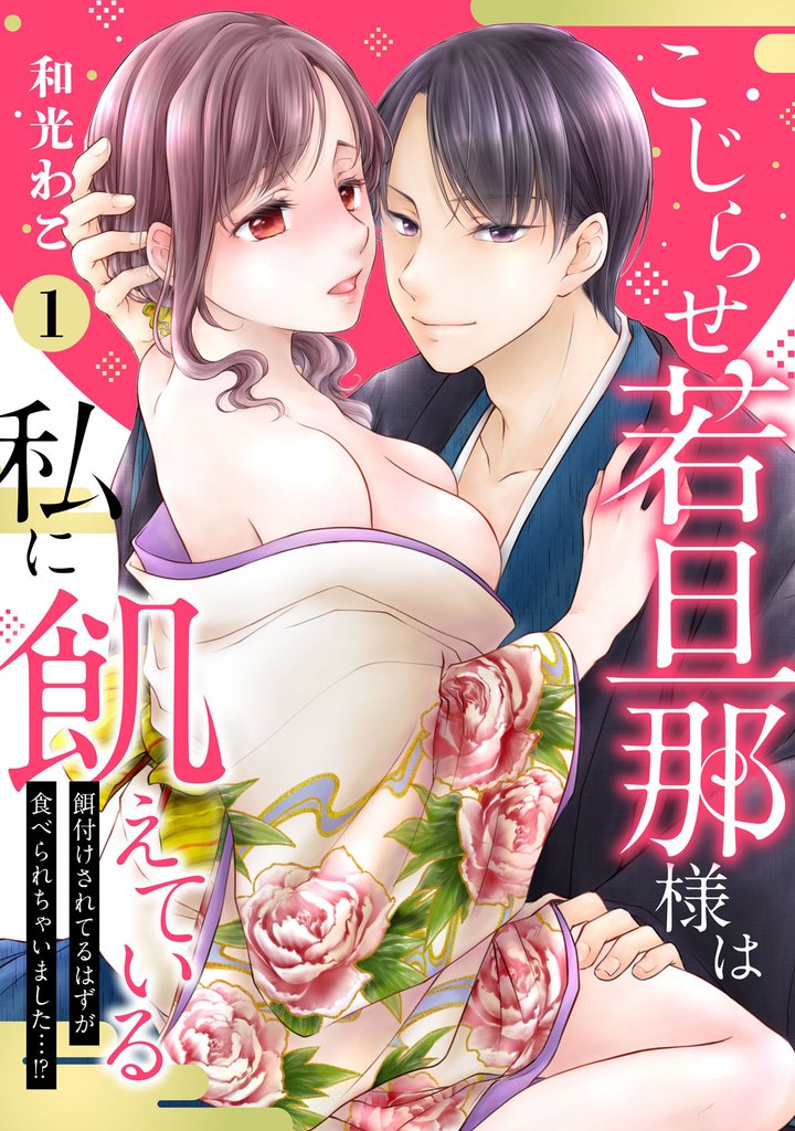こじらせ若旦那様は私に飢えている~餌付けされてるはずが食べられちゃいました…!?~1