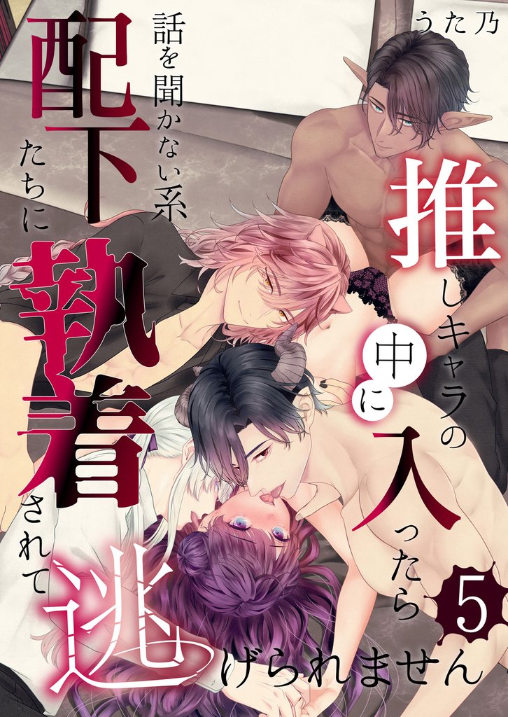 推しキャラの中に入ったら話を聞かない系配下たちに執着されて逃げられません(５)